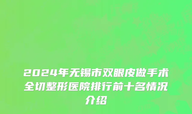 2024年无锡市双眼皮做手术全切整形医院排行前十名情况介绍