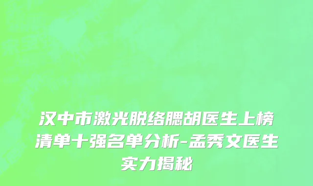 汉中市激光脱络腮胡医生上榜清单十强名单分析-孟秀文医生实力揭秘