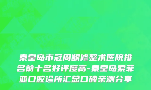 秦皇岛市冠周龈修整术医院排名前十名好评度高-秦皇岛索菲亚口腔诊所汇总口碑亲测分享