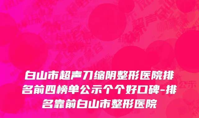 白山市超声刀缩阴整形医院排名前四榜单公示个个好口碑-排名靠前白山市整形医院
