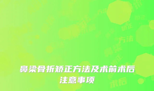 鼻梁骨折矫正方法及术前术后注意事项