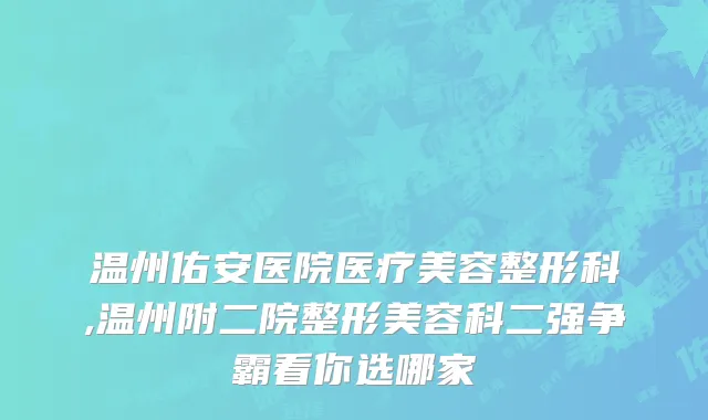 温州佑安医院医疗美容整形科,温州附二院整形美容科二强争霸看你选哪家