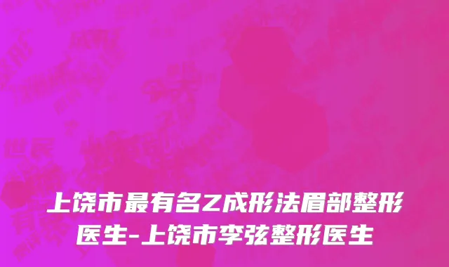 上饶市最有名Z成形法眉部整形医生-上饶市李弦整形医生