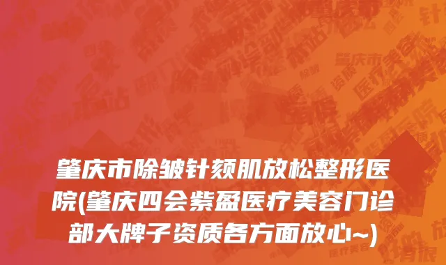 肇庆市除皱针颏肌放松整形医院(肇庆四会紫盈医疗美容门诊部大牌子资质各方面放心~)