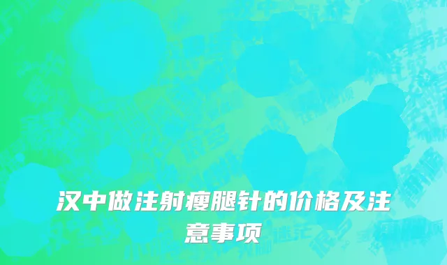 汉中做注射瘦腿针的价格及注意事项