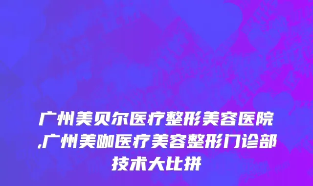 广州美贝尔医疗整形美容医院,广州美咖医疗美容整形门诊部技术大比拼