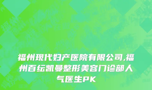 福州现代妇产医院有限公司,福州百纭凯曼整形美容门诊部人气医生PK