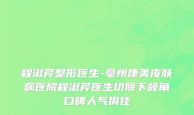 程淑芹整形医生-亳州康美皮肤病医院程淑芹医生切除下颌角口碑人气俱佳