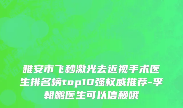 雅安市飞秒激光去近视手术医生排名榜top10强权威推荐-李朝鹏医生可以信赖哦