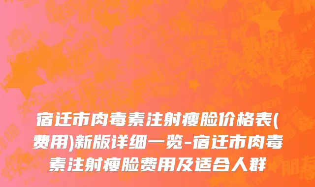 宿迁市肉毒素注射瘦脸价格表(费用)新版详细一览-宿迁市肉毒素注射瘦脸费用及适合人群