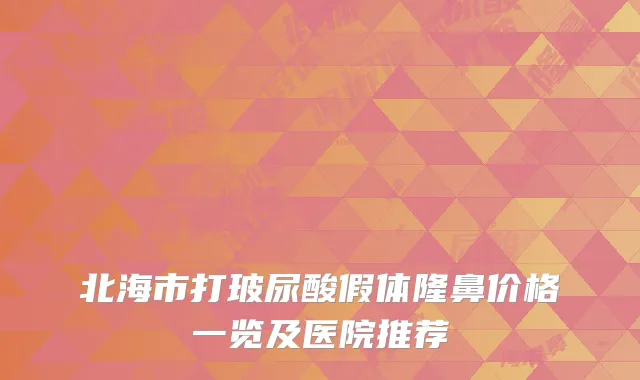 北海市打玻尿酸假体隆鼻价格一览及医院推荐