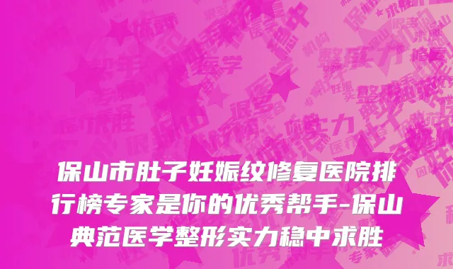 保山市肚子妊娠纹修复医院排行榜专家是你的优秀帮手-保山典范医学整形实力稳中求胜