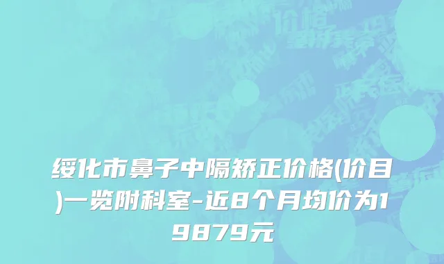 绥化市鼻子中隔矫正价格(价目)一览附科室-近8个月均价为19879元