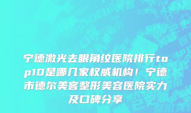 宁德激光去眼角纹医院排行top10是哪几家权威机构!宁德市德尔美客整形美容医院实力及口碑分享