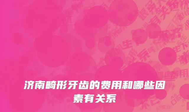 济南畸形牙齿的费用和哪些因素有关系