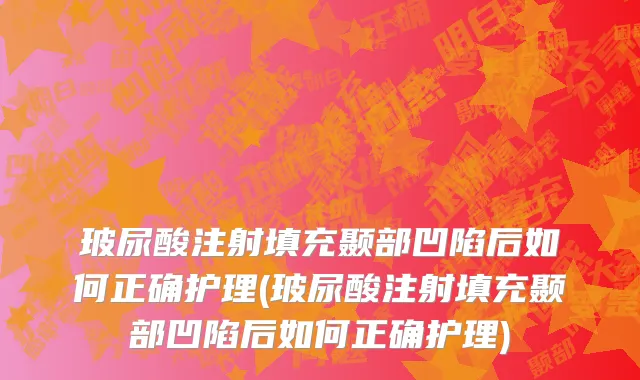 玻尿酸注射填充颞部凹陷后如何正确护理(玻尿酸注射填充颞部凹陷后如何正确护理)
