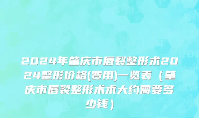 2024年肇庆市唇裂整形术2024整形价格(费用)一览表（肇庆市唇裂整形术术大约需要多少钱）