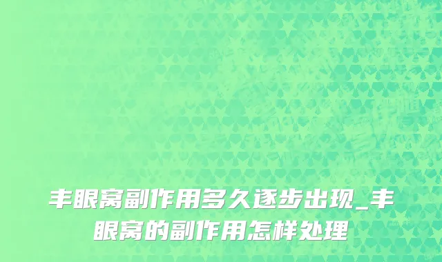 丰眼窝副作用多久逐步出现_丰眼窝的副作用怎样处理