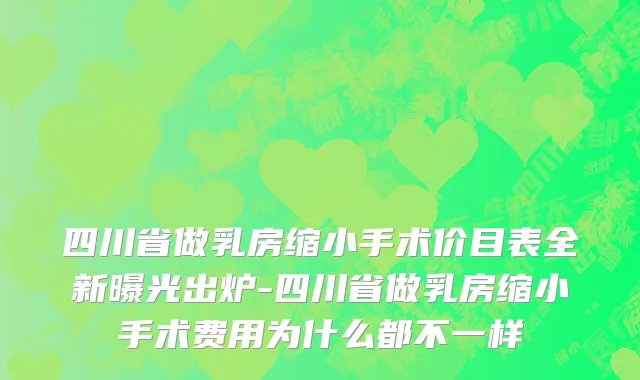 四川省做乳房缩小手术价目表全新曝光出炉-四川省做乳房缩小手术费用为什么都不一样