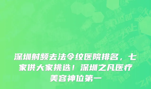 深圳射频去法令纹医院排名，七家供大家挑选！深圳之凡医疗美容神位第一