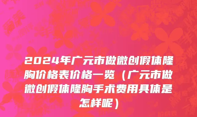 2024年广元市做微创假体隆胸价格表价格一览（广元市做微创假体隆胸手术费用具体是怎样呢）