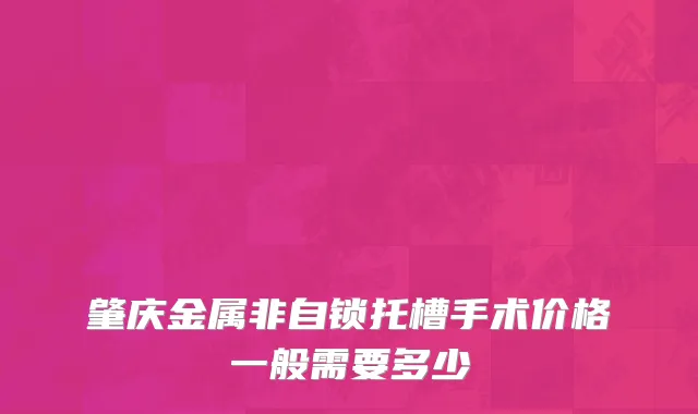 肇庆金属非自锁托槽手术价格一般需要多少