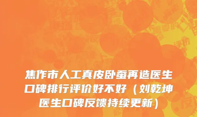 焦作市人工真皮卧蚕再造医生口碑排行评价好不好（刘乾坤医生口碑反馈持续更新）