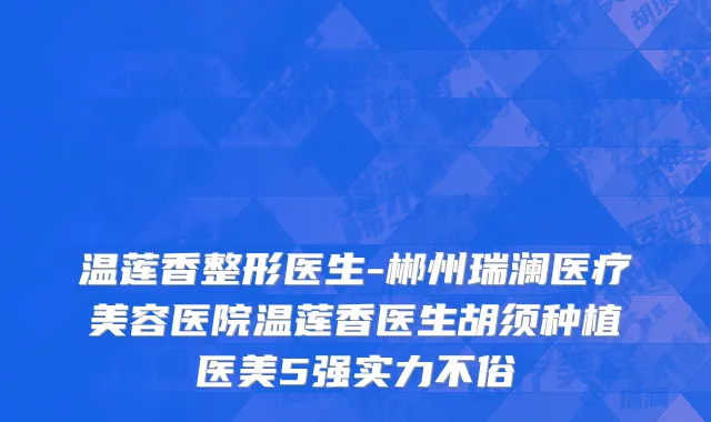 温莲香整形医生-郴州瑞澜医疗美容医院温莲香医生胡须种植医美5强实力不俗
