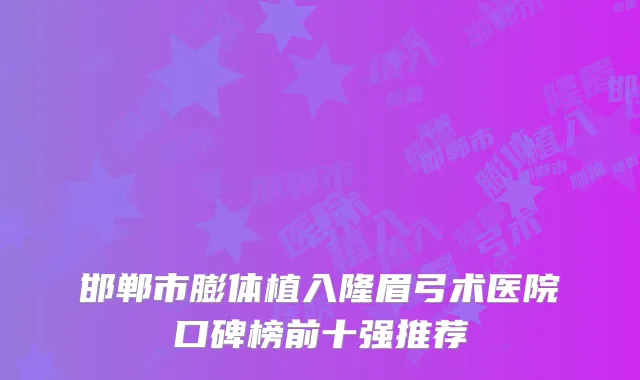 邯郸市膨体植入隆眉弓术医院口碑榜前十强推荐