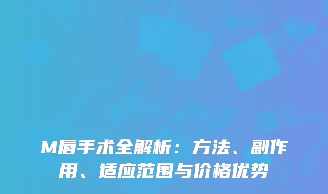 M唇手术全解析：方法、副作用、适应范围与价格优势