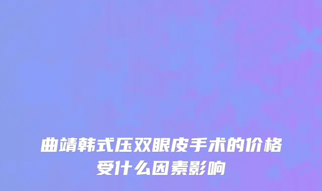 曲靖韩式压双眼皮手术的价格受什么因素影响