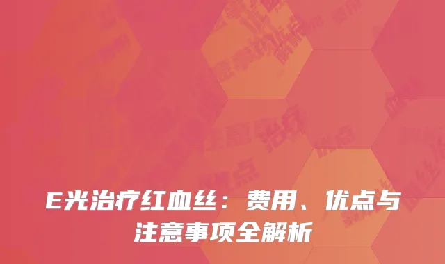 E光治疗红血丝：费用、优点与注意事项全解析
