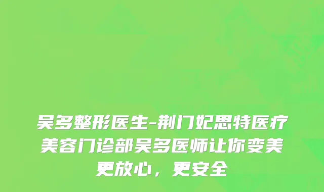 吴多整形医生-荆门妃思特医疗美容门诊部吴多医师让你变美更放心，更安全