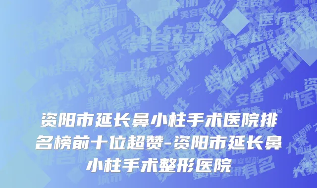 资阳市延长鼻小柱手术医院排名榜前十位超赞-资阳市延长鼻小柱手术整形医院