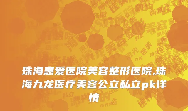 珠海惠爱医院美容整形医院,珠海九龙医疗美容公立私立pk详情