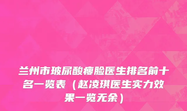 兰州市玻尿酸瘦脸医生排名前十名一览表（赵凌琪医生实力效果一览无余）