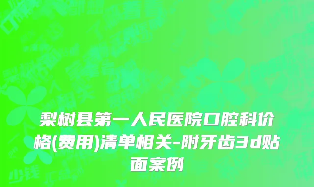 梨树县第一人民医院口腔科价格(费用)清单相关-附牙齿3d贴面案例