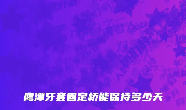 鹰潭牙套固定桥能保持多少天