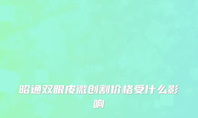 昭通双眼皮微创割价格受什么影响