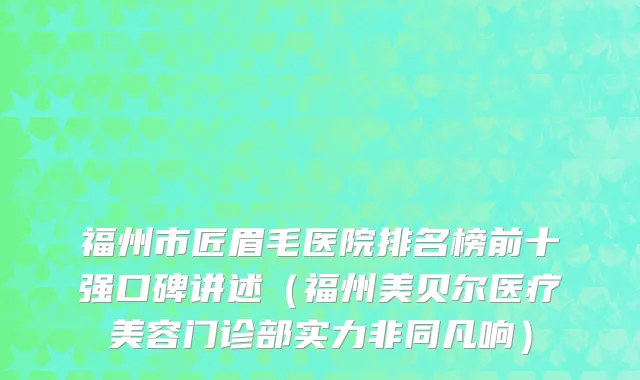 福州市匠眉毛医院排名榜前十强口碑讲述（福州美贝尔医疗美容门诊部实力非同凡响）