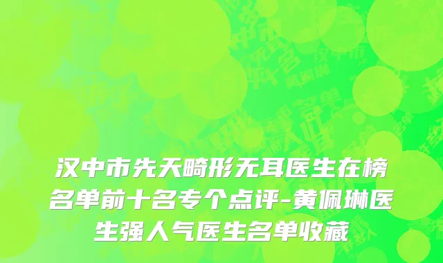 汉中市先天畸形无耳医生在榜名单前十名专个点评-黄佩琳医生强人气医生名单收藏