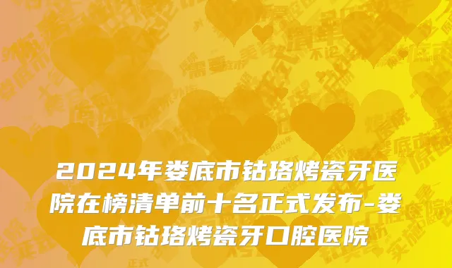 2024年娄底市钴珞烤瓷牙医院在榜清单前十名正式发布-娄底市钴珞烤瓷牙口腔医院