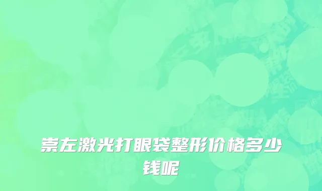 崇左激光打眼袋整形价格多少钱呢