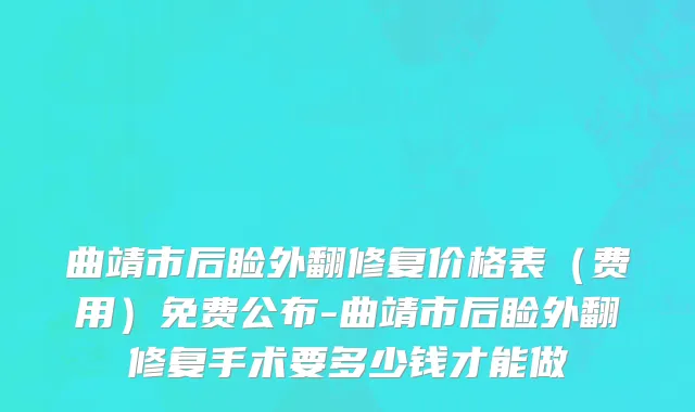 曲靖市后睑外翻修复价格表（费用）免费公布-曲靖市后睑外翻修复手术要多少钱才能做