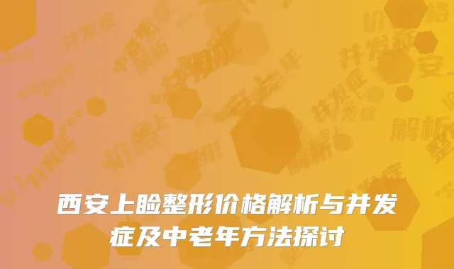 西安上睑整形价格解析与并发症及中老年方法探讨
