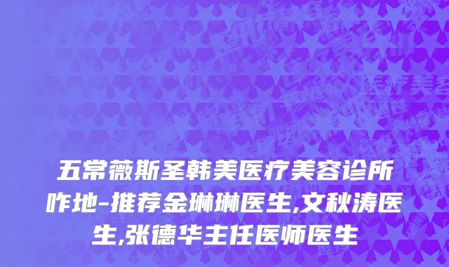 五常薇斯圣韩美医疗美容诊所咋地-推荐金琳琳医生,文秋涛医生,张德华主任医师医生