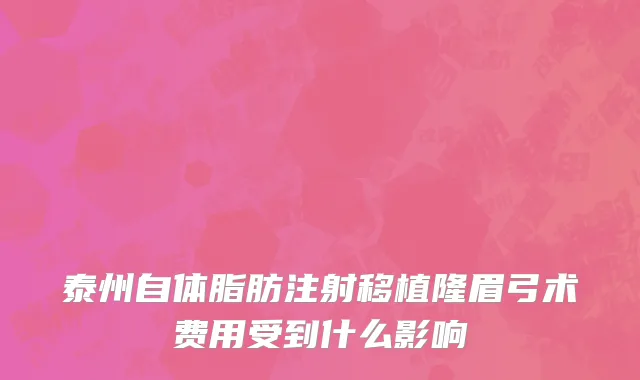 泰州自体脂肪注射移植隆眉弓术费用受到什么影响