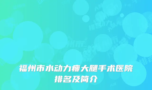 福州市水动力瘦大腿手术医院排名及简介