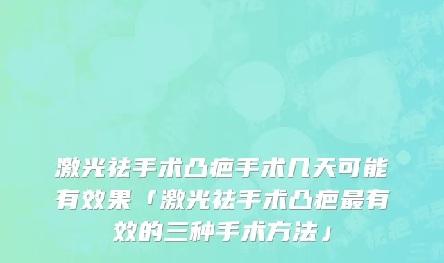 激光祛手术凸疤手术几天可能有效果「激光祛手术凸疤最有效的三种手术方法」