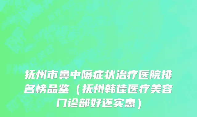 抚州市鼻中隔症状治疗医院排名榜品鉴（抚州韩佳医疗美容门诊部好还实惠）